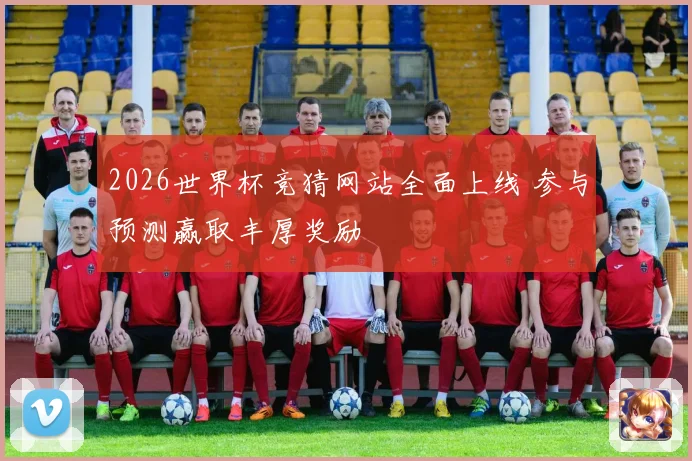 2026世界杯竞猜网站全面上线 参与预测赢取丰厚奖励