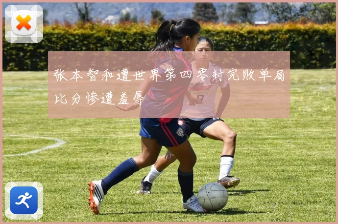 张本智和遭世界第四零封完败单局比分惨遭羞辱