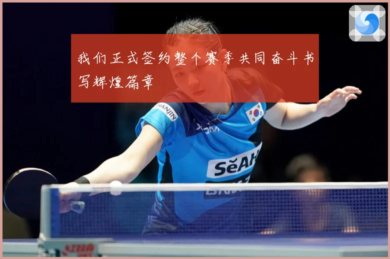 我们正式签约整个赛季共同奋斗书写辉煌篇章