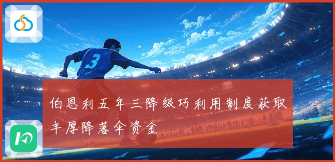 伯恩利五年三降级巧利用制度获取丰厚降落伞资金