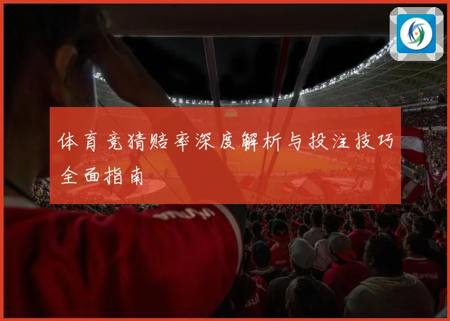 体育竞猜赔率深度解析与投注技巧全面指南