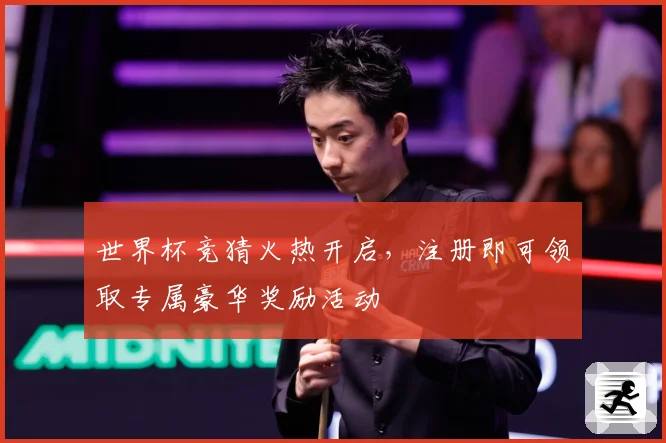 世界杯竞猜火热开启，注册即可领取专属豪华奖励活动