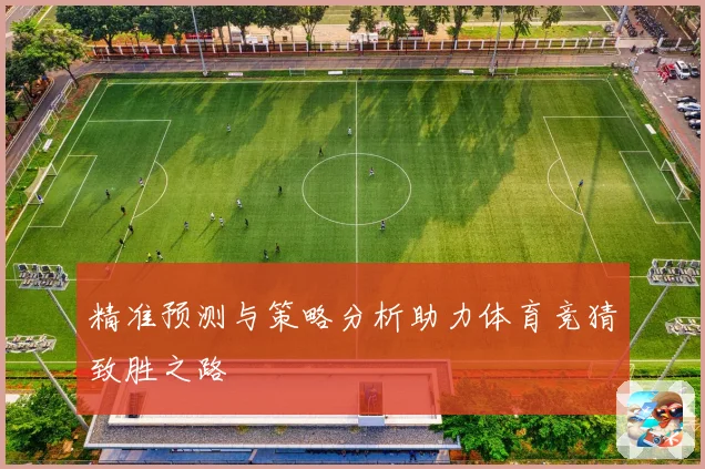 精准预测与策略分析助力体育竞猜致胜之路