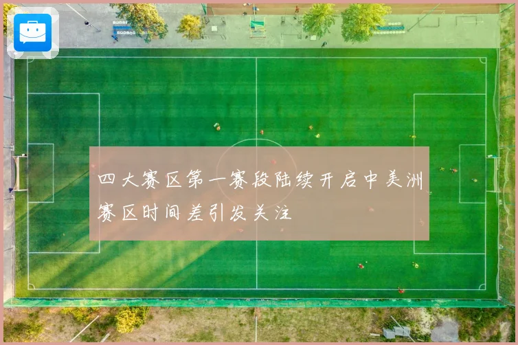 四大赛区第一赛段陆续开启中美洲赛区时间差引发关注