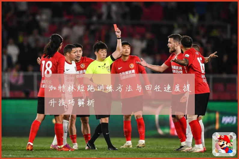 加特林短跑训练方法与田径速度提升技巧解析