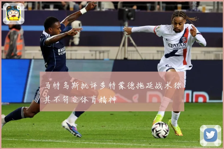 马特乌斯批评多特蒙德拖延战术称其不符合体育精神