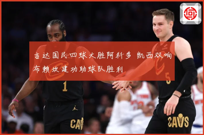 吉达国民四球大胜阿科多 凯西双响布赖坎建功助球队胜利