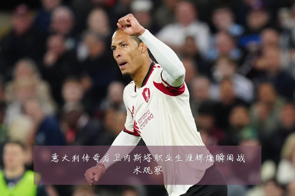 意大利传奇后卫内斯塔职业生涯辉煌瞬间战术观察