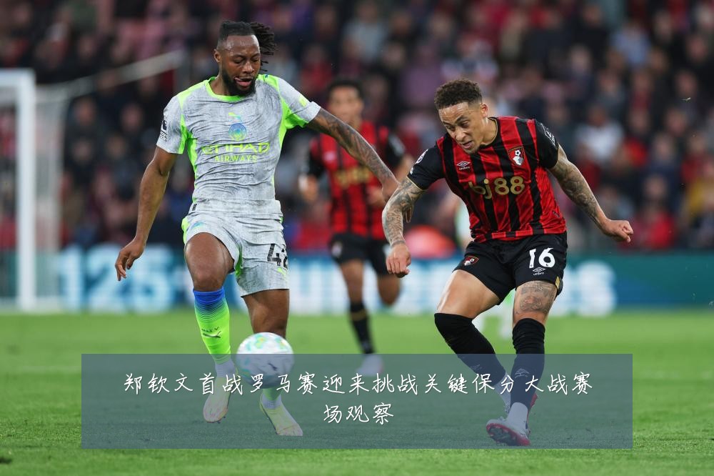 郑钦文首战罗马赛迎来挑战关键保分大战赛场观察