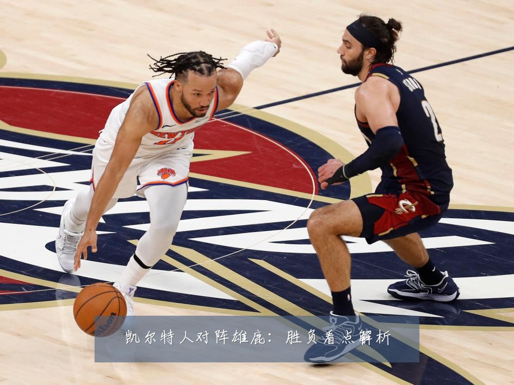 凯尔特人对阵雄鹿：胜负看点解析