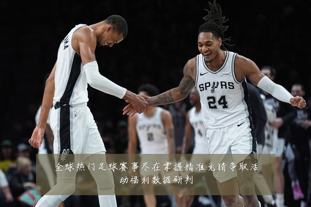 全球热门足球赛事尽在掌握精准竞猜争取活动福利数据研判