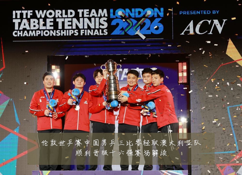 伦敦世乒赛中国男乒三比零轻取澳大利亚队顺利晋级十六强赛场解读