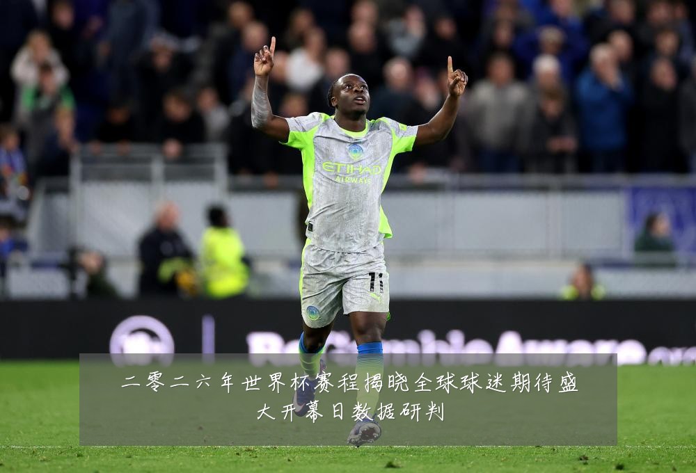 二零二六年世界杯赛程揭晓全球球迷期待盛大开幕日数据研判