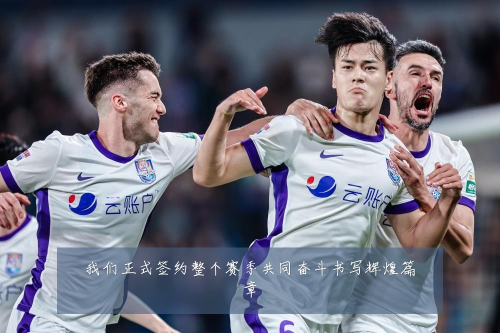 我们正式签约整个赛季共同奋斗书写辉煌篇章