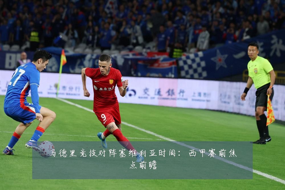 马德里竞技对阵塞维利亚时间:西甲赛前焦点前瞻