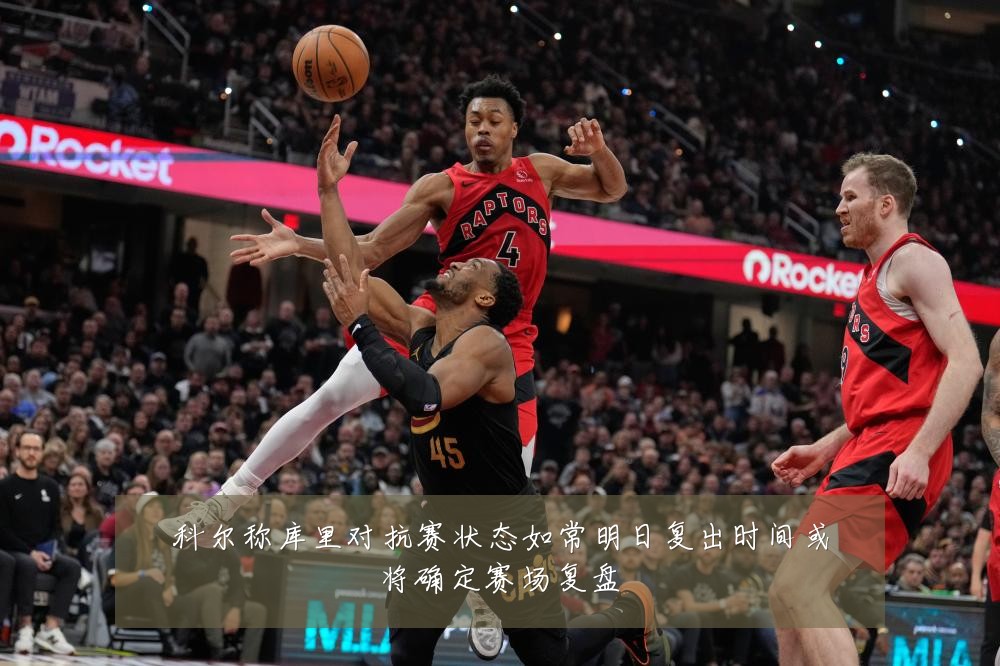 科尔称库里对抗赛状态如常明日复出时间或将确定赛场复盘